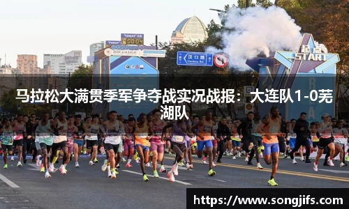 马拉松大满贯季军争夺战实况战报：大连队1-0芜湖队