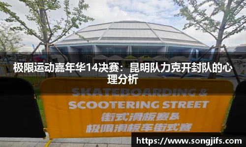 极限运动嘉年华14决赛：昆明队力克开封队的心理分析