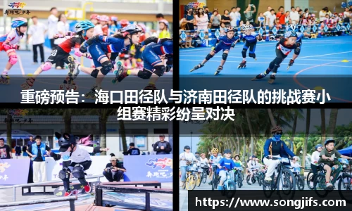 重磅预告：海口田径队与济南田径队的挑战赛小组赛精彩纷呈对决