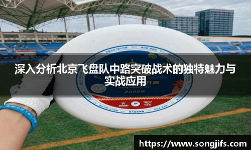 深入分析北京飞盘队中路突破战术的独特魅力与实战应用